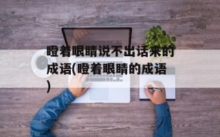 瞪着眼睛说不出话来的成语(瞪着眼睛的成语)