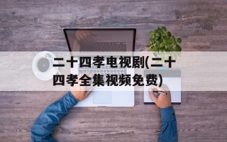 二十四孝电视剧(二十四孝全集视频免费)