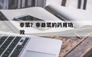 非菜？非韭菜的药用功效