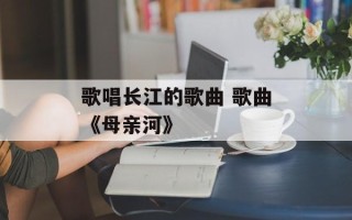 歌唱长江的歌曲 歌曲《母亲河》