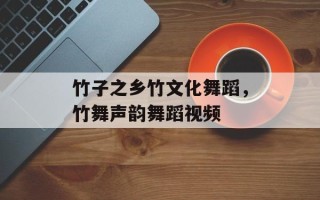 竹子之乡竹文化舞蹈，竹舞声韵舞蹈视频