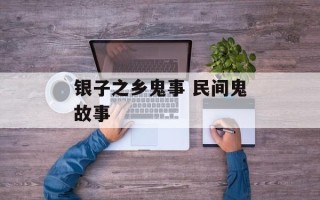 银子之乡鬼事 民间鬼故事