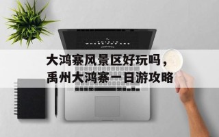 大鸿寨风景区好玩吗，禹州大鸿寨一日游攻略