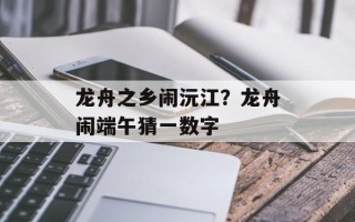 龙舟之乡闹沅江？龙舟闹端午猜一数字