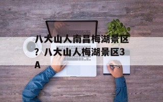 八大山人南昌梅湖景区？八大山人梅湖景区3A