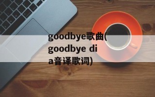 goodbye歌曲(goodbye dia音译歌词)