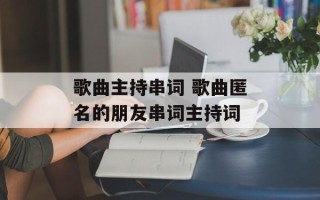歌曲主持串词 歌曲匿名的朋友串词主持词