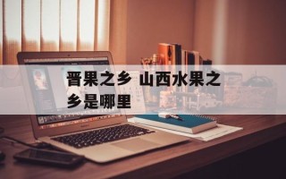 晋果之乡 山西水果之乡是哪里