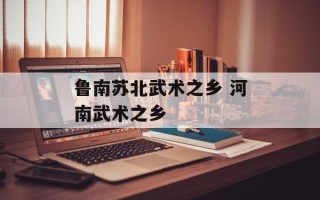 鲁南苏北武术之乡 河南武术之乡