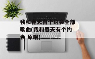 我和春天有个约会全部歌曲(我和春天有个约会 原唱)