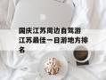 国庆江苏周边自驾游 江苏最佳一日游地方排名