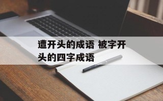 遭开头的成语 被字开头的四字成语
