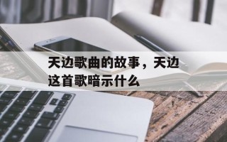 天边歌曲的故事，天边这首歌暗示什么