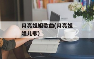 月亮姐姐歌曲(月亮姐姐儿歌)