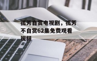 孤芳自赏电视剧，孤芳不自赏62集免费观看视频