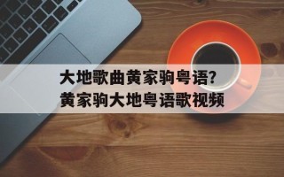 大地歌曲黄家驹粤语？黄家驹大地粤语歌视频