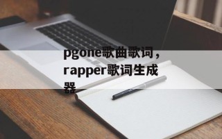 pgone歌曲歌词，rapper歌词生成器
