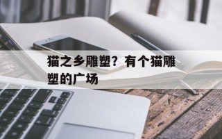猫之乡雕塑？有个猫雕塑的广场
