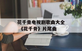 花千骨电视剧歌曲大全 《花千骨》片尾曲
