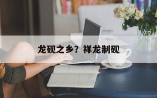 龙砚之乡？祥龙制砚