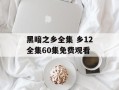黑暗之乡全集 乡12全集60集免费观看