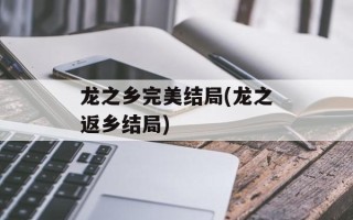龙之乡完美结局(龙之返乡结局)