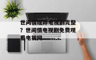 世间情瑶婷电视剧完整？世间情电视剧免费观看电视网