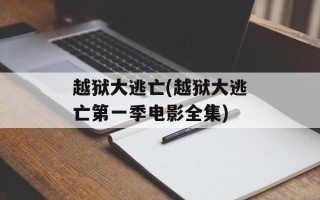 越狱大逃亡(越狱大逃亡第一季电影全集)
