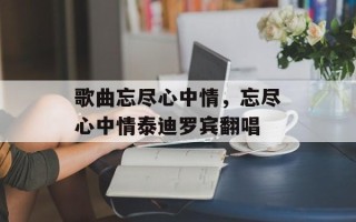 歌曲忘尽心中情，忘尽心中情泰迪罗宾翻唱