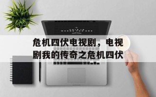 危机四伏电视剧，电视剧我的传奇之危机四伏