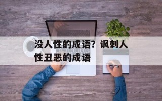 没人性的成语？讽刺人性丑恶的成语