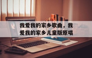 我爱我的家乡歌曲，我爱我的家乡儿童版原唱