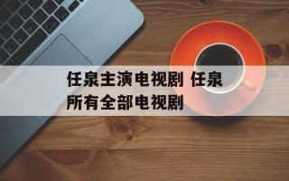 任泉主演电视剧 任泉所有全部电视剧
