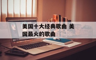 美国十大经典歌曲 美国最火的歌曲