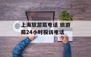 上海旅游局电话 旅游局24小时投诉电话
