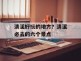 清溪好玩的地方？清溪必去的六个景点