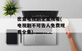 密查电视剧全集观看(电视剧不可告人免费观看全集)
