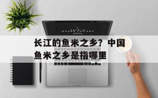 长江的鱼米之乡？中国鱼米之乡是指哪里