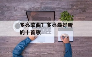 多亮歌曲？多亮最好听的十首歌