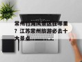 常州竹海风景区在哪里？江苏常州旅游必去十大景点