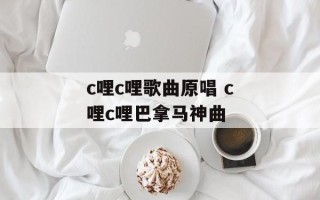 c哩c哩歌曲原唱 c哩c哩巴拿马神曲