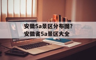 安徽5a景区分布图？安徽省5a景区大全