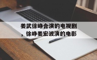 姜武徐峥合演的电视剧，徐峥姜宏波演的电影