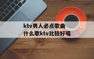ktv男人必点歌曲 什么歌ktv比较好唱