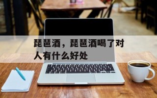 琵琶酒，琵琶酒喝了对人有什么好处