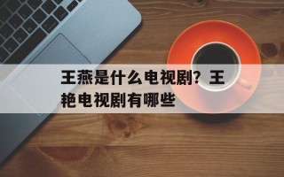王燕是什么电视剧？王艳电视剧有哪些