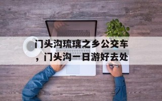 门头沟琉璃之乡公交车，门头沟一日游好去处