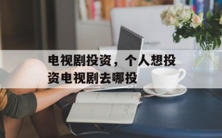 电视剧投资，个人想投资电视剧去哪投