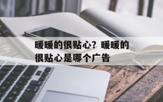 暖暖的很贴心？暖暖的很贴心是哪个广告