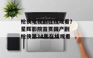 枪侠电视剧在线观看？星辉影院首页国产剧 枪侠第34集在线观看